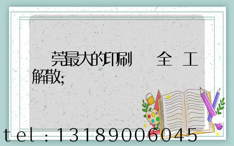 東莞最大的印刷廠 全員工解散